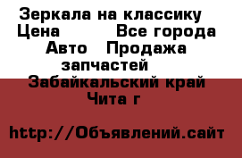 Зеркала на классику › Цена ­ 300 - Все города Авто » Продажа запчастей   . Забайкальский край,Чита г.